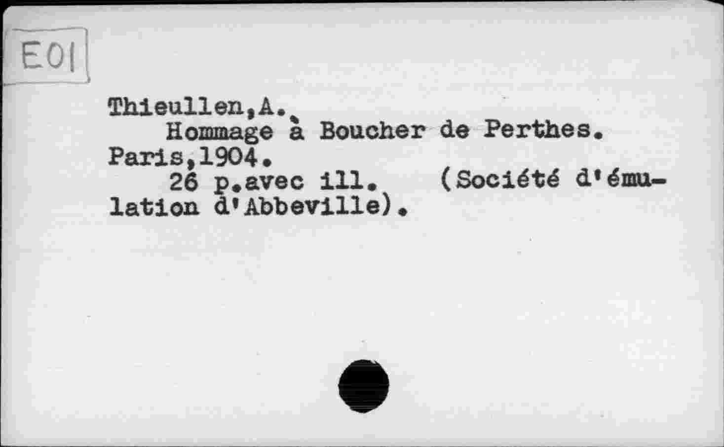 ﻿Thieullen>A.%
Homage à Boucher de Perthes.
Paris,1904.
26 p.avec ill. (Société d’émulation d’Abbeville).